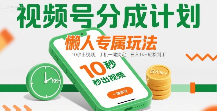 视频号分成计划懒人专属玩法：10 秒出视频，手机一键搞定，日入1k+ 轻松到手【揭秘】-LanTi云网创