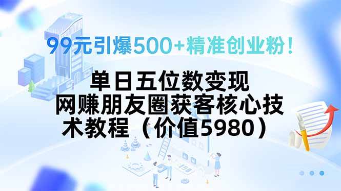 （15642期）99元引爆500+精准创业粉！单日五位数变现，网赚朋友圈获客核心技术教程…-LanTi云网创
