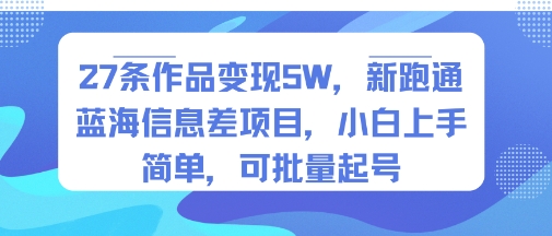 27条作品变现5W，新跑通蓝海信息差项目，小白上手简单，可批量起号-LanTi云网创