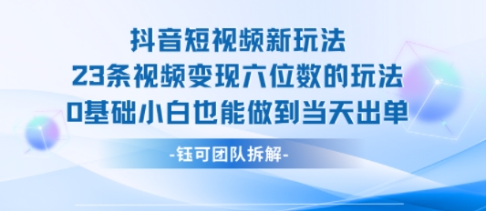 抖音短视频新玩法，23条视频变现六位数，0基础小白也能做到当天出单-LanTi云网创