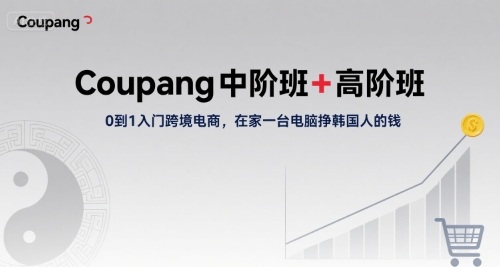 Coupang中阶班+高阶班，0到1入门跨境电商，在家一台电脑挣韩国人的钱-LanTi云网创