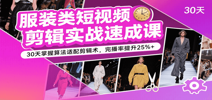 服装类短视频剪辑实战速成课，30天掌握算法适配剪辑术，完播率提升25%+-LanTi云网创