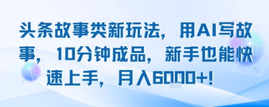 头条故事类新玩法，用AI写故事，10分钟成品，新手也能快速上手，月入6k+-LanTi云网创