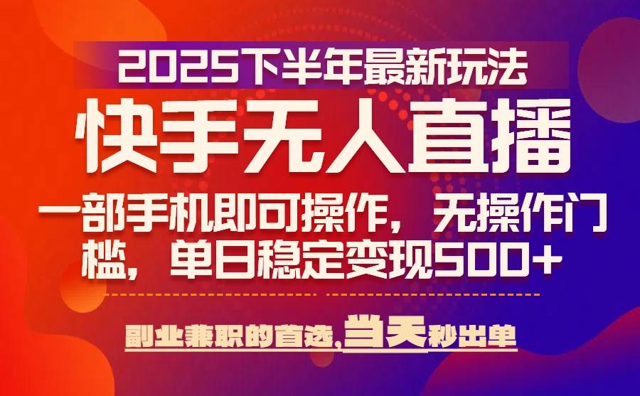 （15662期）25年快手无人直播最新玩法，当天可出单，一部手机即可操作-LanTi云网创
