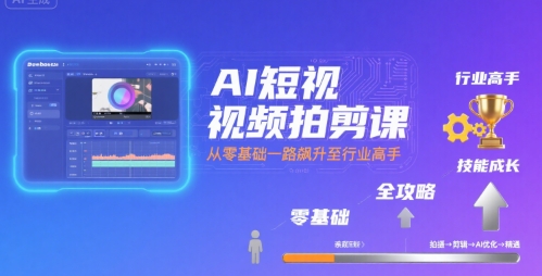 AI短视频拍剪课，全攻略到精通，带你从零基础一路飙升至行业高手-LanTi云网创