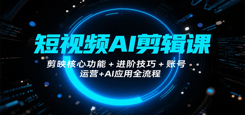 短视频AI剪辑课，剪映核心功能+进阶技巧+账号运营+AI应用全流程-LanTi云网创