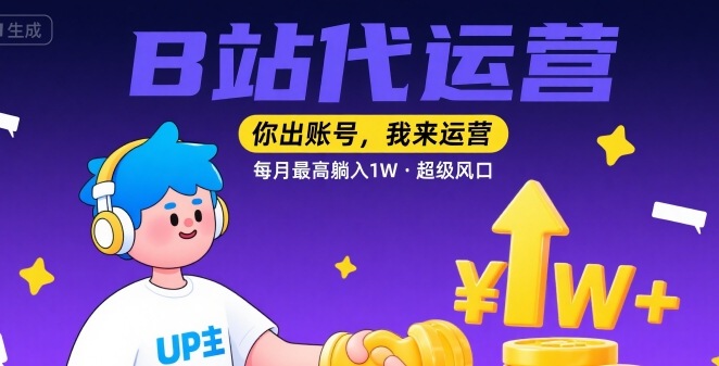 【B站代运营 】你出账号，我来运营，每月最高躺入1W，超级风口【揭秘】-LanTi云网创