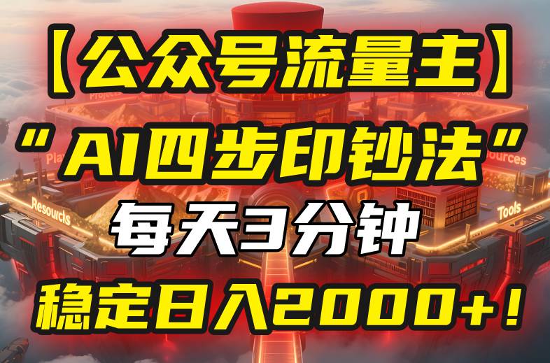 （15618期）【公众号流量主】我用“AI四步法”每天复制粘贴3分钟，稳定日入2000+！-LanTi云网创
