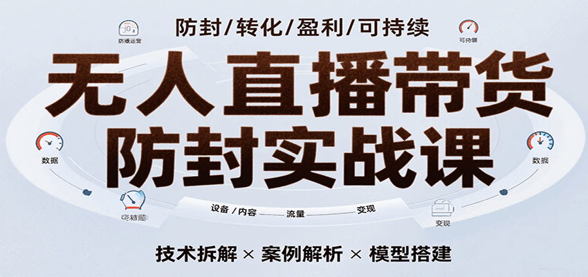 无人直播带货防封实战课，7天掌握高转化直播技术，实现单场GMV破万可持续模型-LanTi云网创