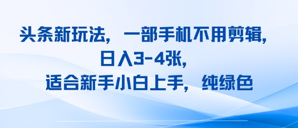 头条新玩法，一部手机不用剪辑，日入3-4张，适合新手小白上手，纯绿色-LanTi云网创
