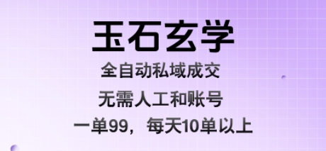 玉石玄学全自动私域成交，一单99每天十单以上，无需人工和矩阵账号，蓝海项目直接干【揭秘】-LanTi云网创