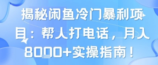揭秘闲鱼冷门暴利项目：帮人打电话，月入8k+实操指南-LanTi云网创
