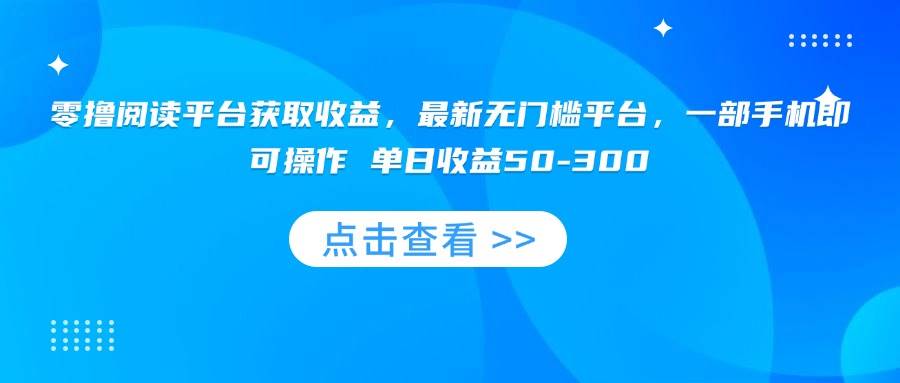 （15652期）零撸阅读平台获取收益，最新无门槛平台，一部手机即可操作 单日收益50-300-LanTi云网创