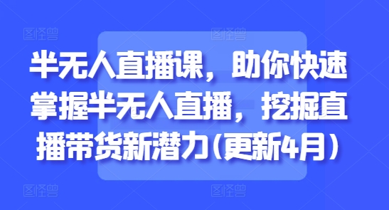 半无人直播课，助你快速掌握半无人直播，挖掘直播带货新潜力(更新8月)-LanTi云网创