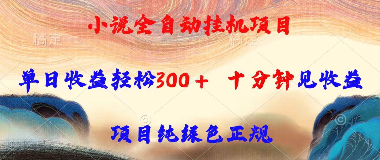 （15658期）小说全自动挂机项目，单日收益轻松300，十分钟见收益，项目纯绿色正规-LanTi云网创