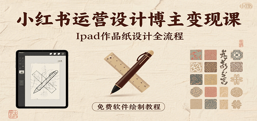 小红书运营设计博主变现课：iPad 上手作品纸设计，含全流程及细节技巧，避坑少绕路-LanTi云网创