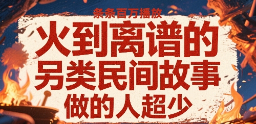 火到离谱的另类民间故事，条条百W播放，做的人超少-LanTi云网创