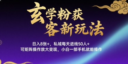 玄学粉获客新玩法日入8张+， 私域每天进线50人+，可矩阵操作放大变现，小白一部手机就能操作-LanTi云网创