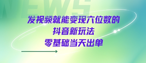 发视频就能变现六位数的抖音新玩法，0基础当天出单-LanTi云网创